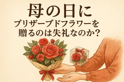 母の日にプリザーブドフラワーを贈るのは失礼なのか？